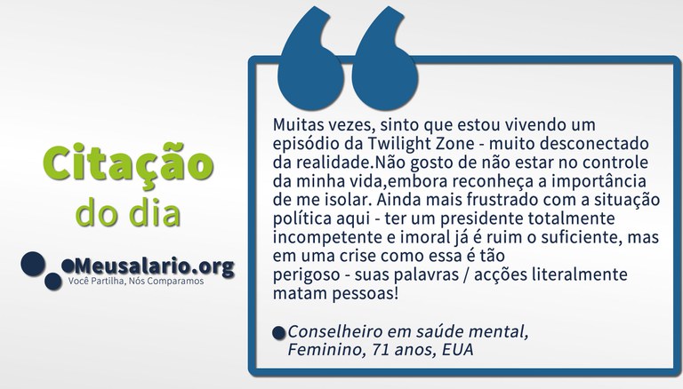 Muitas vezes, sinto que estou vivendo um episódio da Twilight Zone - muito desconectado da realidade. Não gosto de não estar no controle da minha vida, embora reconheça a importância de me isolar. Ainda mais frustrado com a situação política aqui - ter um presidente totalmente incompetente e imoral já é ruim o suficiente, mas em uma crise como essa é tão perigoso - suas palavras / ações literalmente matam pessoas!